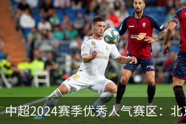中超2024赛季优秀人气赛区：北京等5个赛区获奖